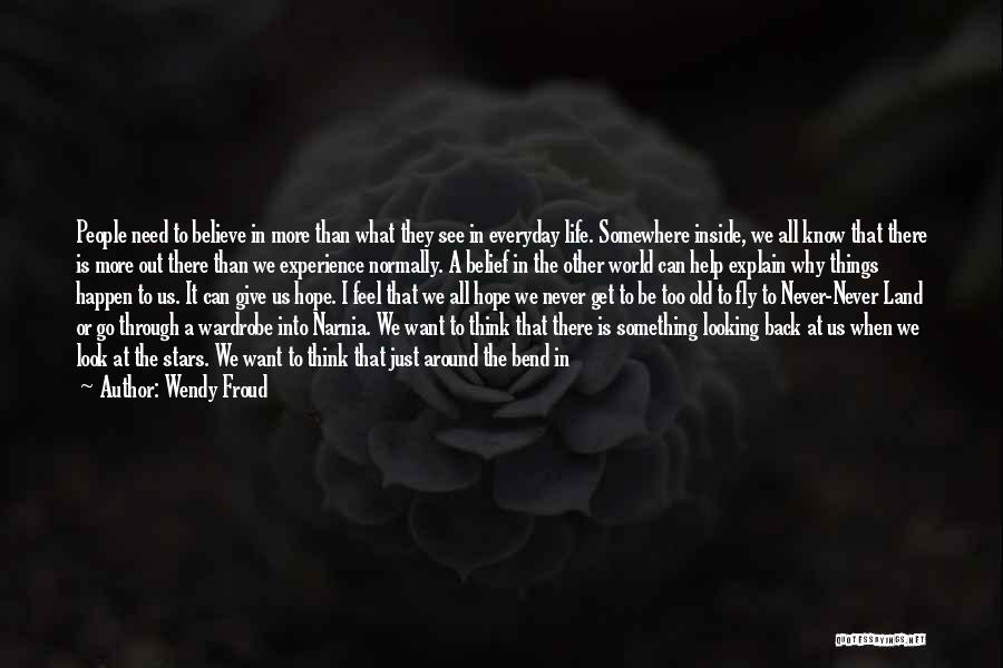 Wendy Froud Quotes: People Need To Believe In More Than What They See In Everyday Life. Somewhere Inside, We All Know That There