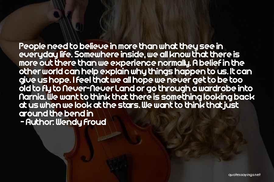 Wendy Froud Quotes: People Need To Believe In More Than What They See In Everyday Life. Somewhere Inside, We All Know That There