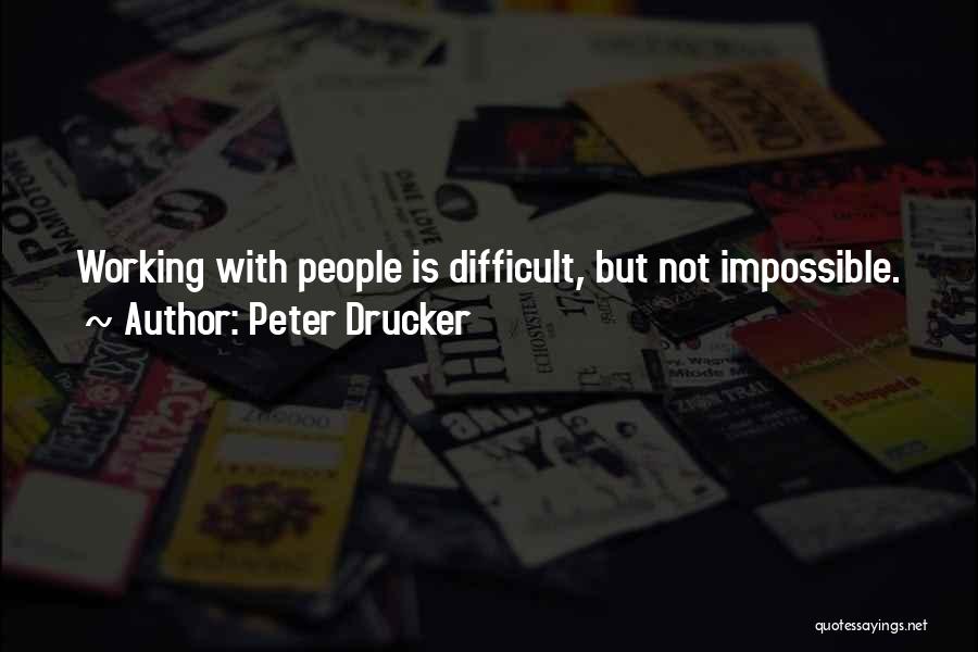 Peter Drucker Quotes: Working With People Is Difficult, But Not Impossible.