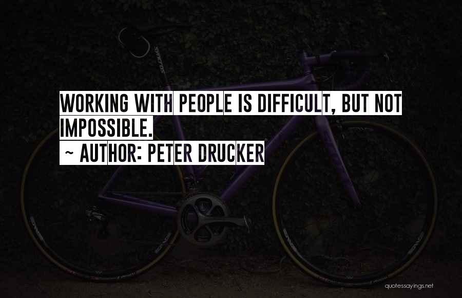 Peter Drucker Quotes: Working With People Is Difficult, But Not Impossible.