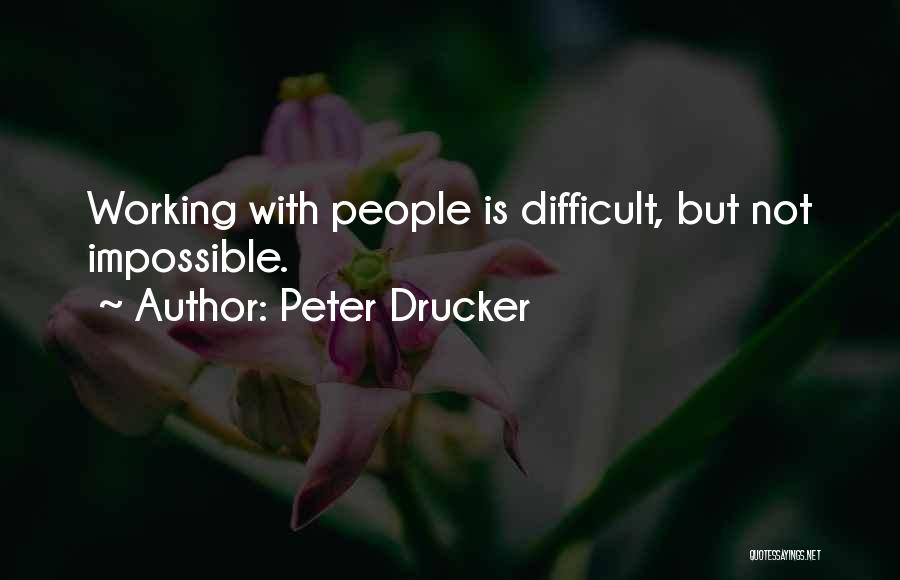 Peter Drucker Quotes: Working With People Is Difficult, But Not Impossible.