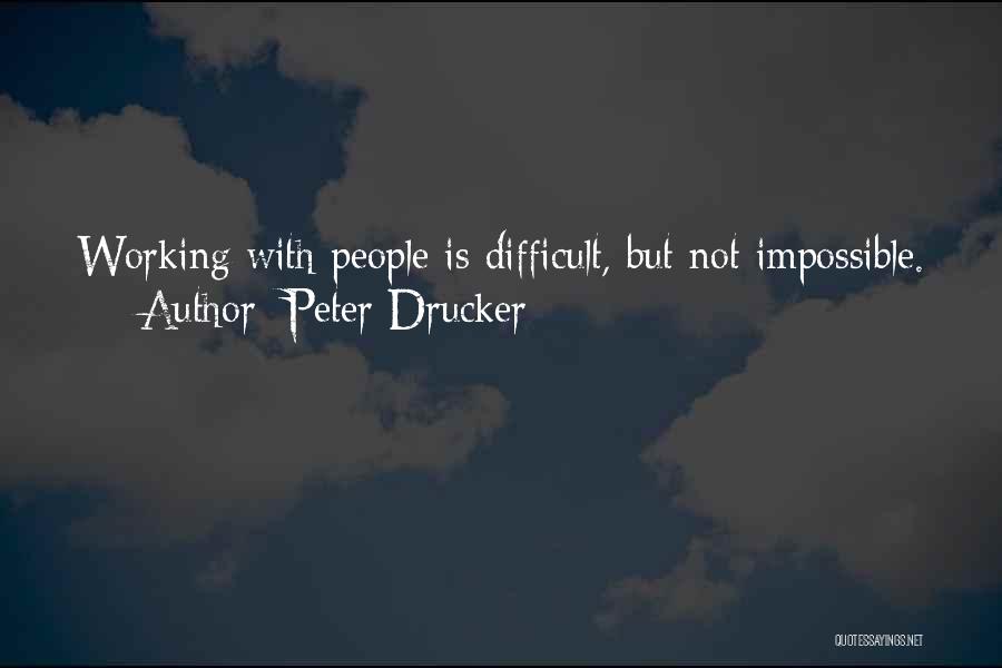 Peter Drucker Quotes: Working With People Is Difficult, But Not Impossible.