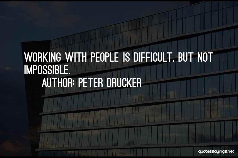 Peter Drucker Quotes: Working With People Is Difficult, But Not Impossible.