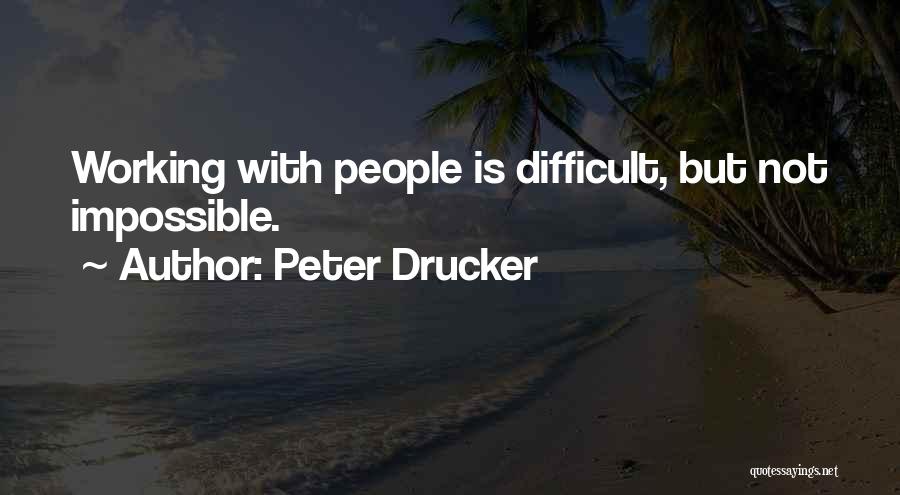 Peter Drucker Quotes: Working With People Is Difficult, But Not Impossible.