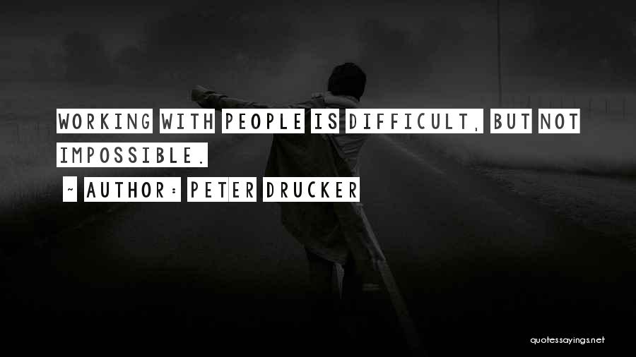Peter Drucker Quotes: Working With People Is Difficult, But Not Impossible.