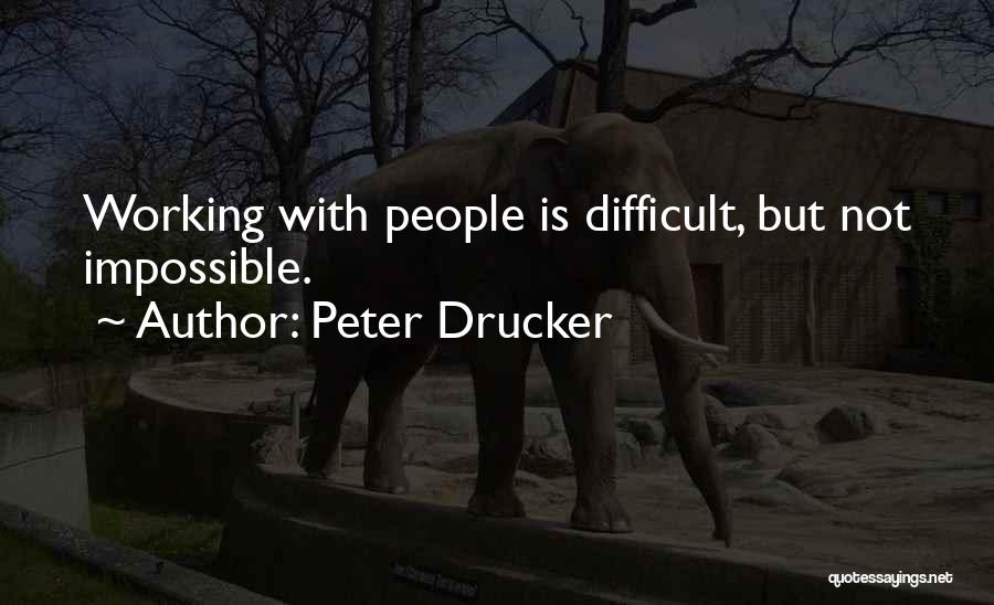 Peter Drucker Quotes: Working With People Is Difficult, But Not Impossible.