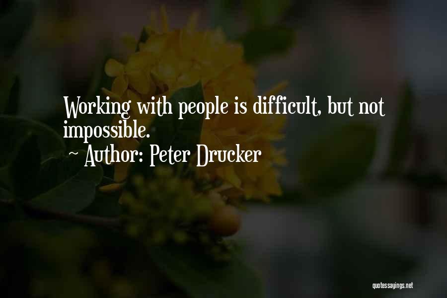 Peter Drucker Quotes: Working With People Is Difficult, But Not Impossible.