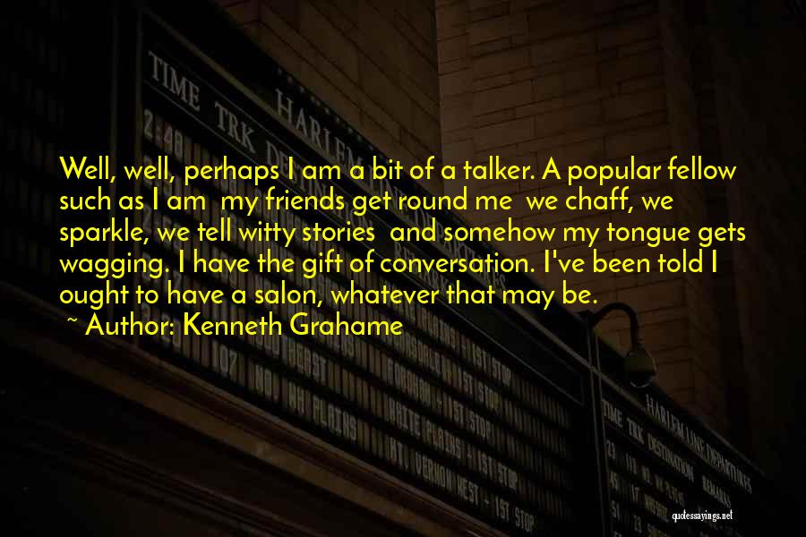 Kenneth Grahame Quotes: Well, Well, Perhaps I Am A Bit Of A Talker. A Popular Fellow Such As I Am My Friends Get