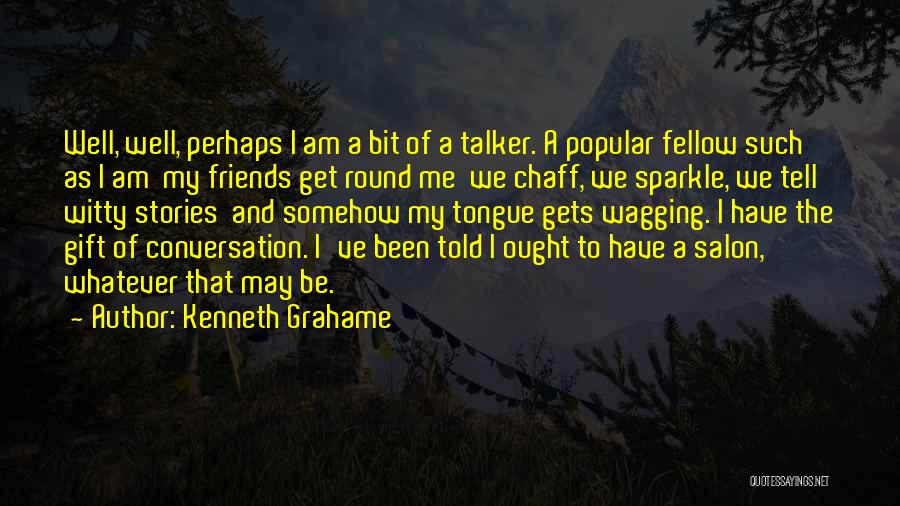 Kenneth Grahame Quotes: Well, Well, Perhaps I Am A Bit Of A Talker. A Popular Fellow Such As I Am My Friends Get