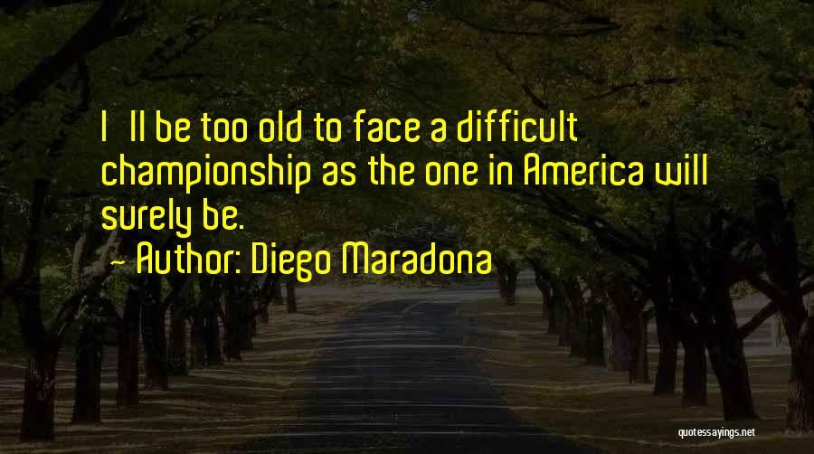 Diego Maradona Quotes: I'll Be Too Old To Face A Difficult Championship As The One In America Will Surely Be.