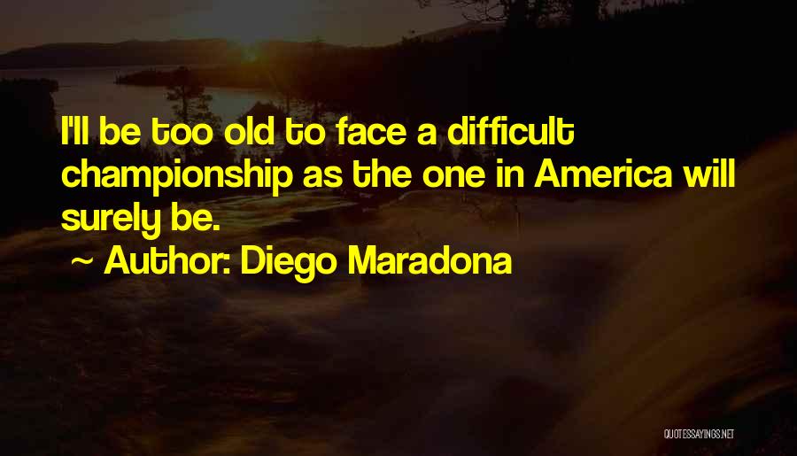 Diego Maradona Quotes: I'll Be Too Old To Face A Difficult Championship As The One In America Will Surely Be.