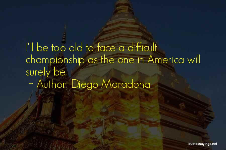 Diego Maradona Quotes: I'll Be Too Old To Face A Difficult Championship As The One In America Will Surely Be.