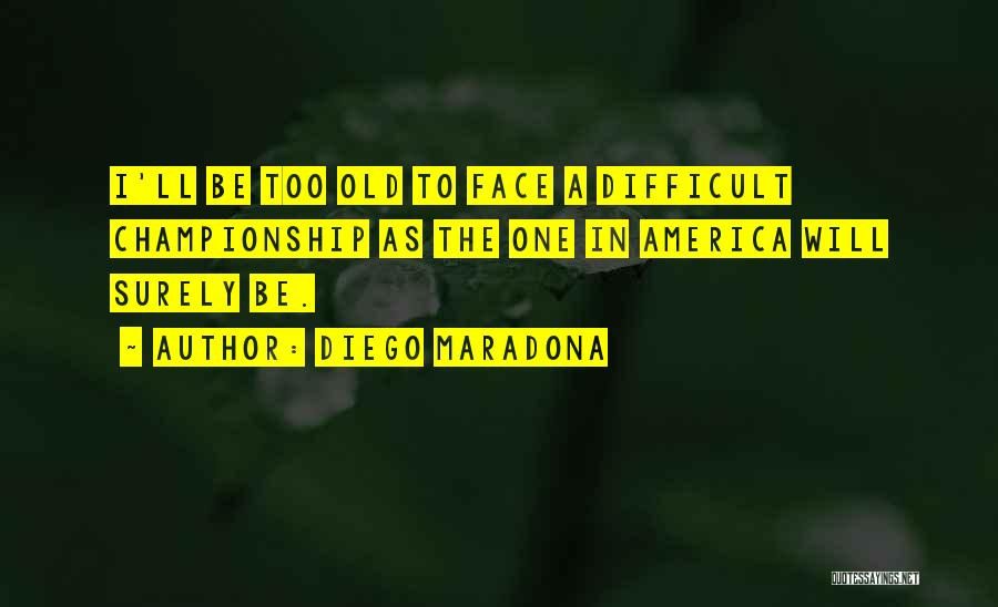 Diego Maradona Quotes: I'll Be Too Old To Face A Difficult Championship As The One In America Will Surely Be.