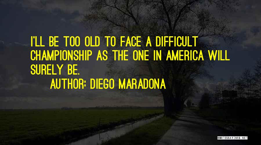 Diego Maradona Quotes: I'll Be Too Old To Face A Difficult Championship As The One In America Will Surely Be.