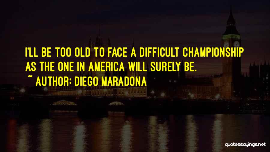 Diego Maradona Quotes: I'll Be Too Old To Face A Difficult Championship As The One In America Will Surely Be.