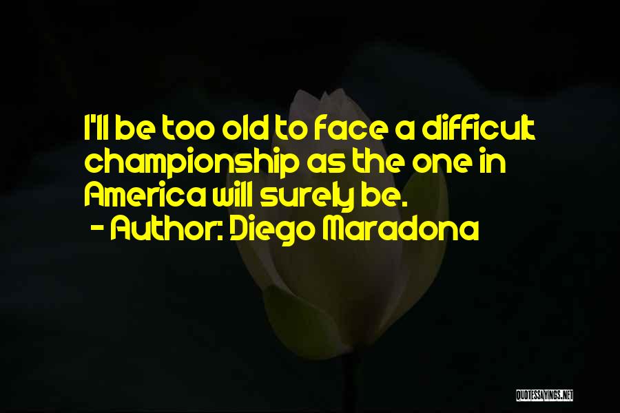 Diego Maradona Quotes: I'll Be Too Old To Face A Difficult Championship As The One In America Will Surely Be.