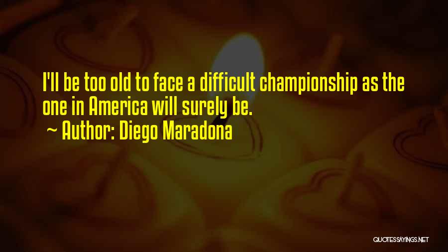 Diego Maradona Quotes: I'll Be Too Old To Face A Difficult Championship As The One In America Will Surely Be.
