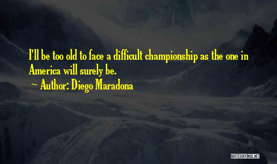 Diego Maradona Quotes: I'll Be Too Old To Face A Difficult Championship As The One In America Will Surely Be.