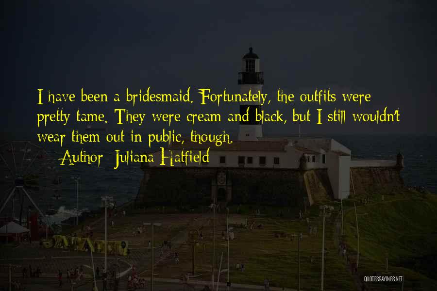 Juliana Hatfield Quotes: I Have Been A Bridesmaid. Fortunately, The Outfits Were Pretty Tame. They Were Cream And Black, But I Still Wouldn't