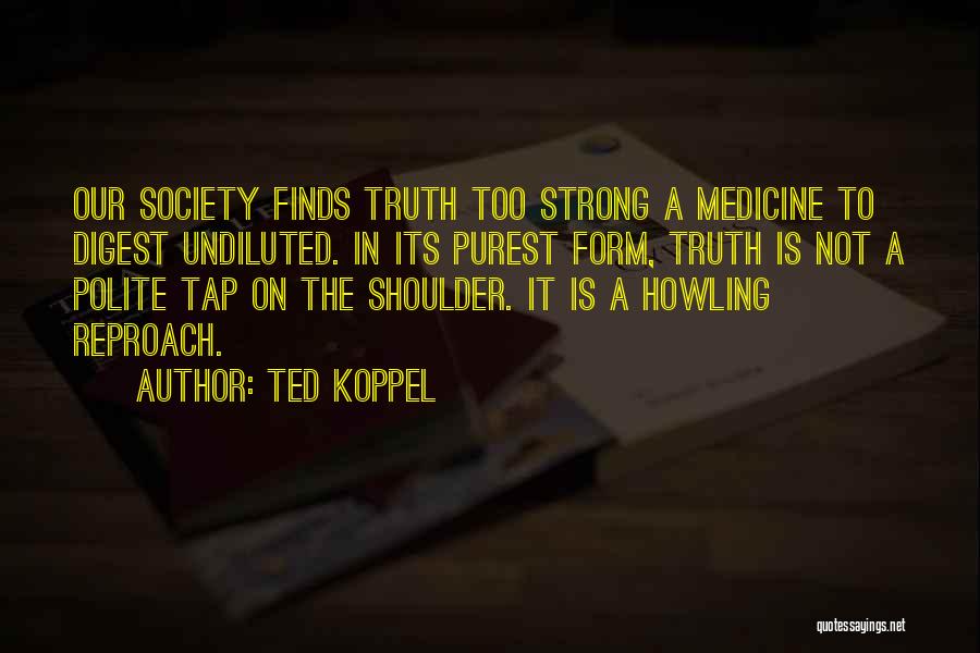 Ted Koppel Quotes: Our Society Finds Truth Too Strong A Medicine To Digest Undiluted. In Its Purest Form, Truth Is Not A Polite