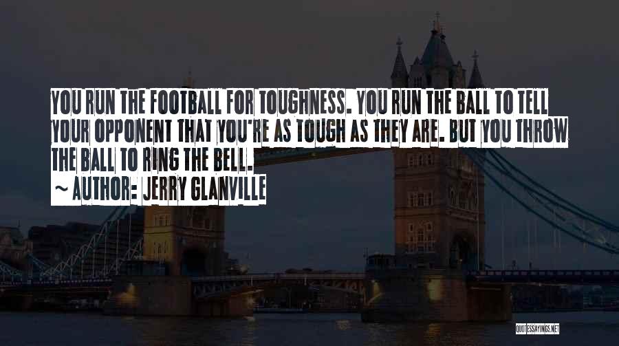 Jerry Glanville Quotes: You Run The Football For Toughness. You Run The Ball To Tell Your Opponent That You're As Tough As They