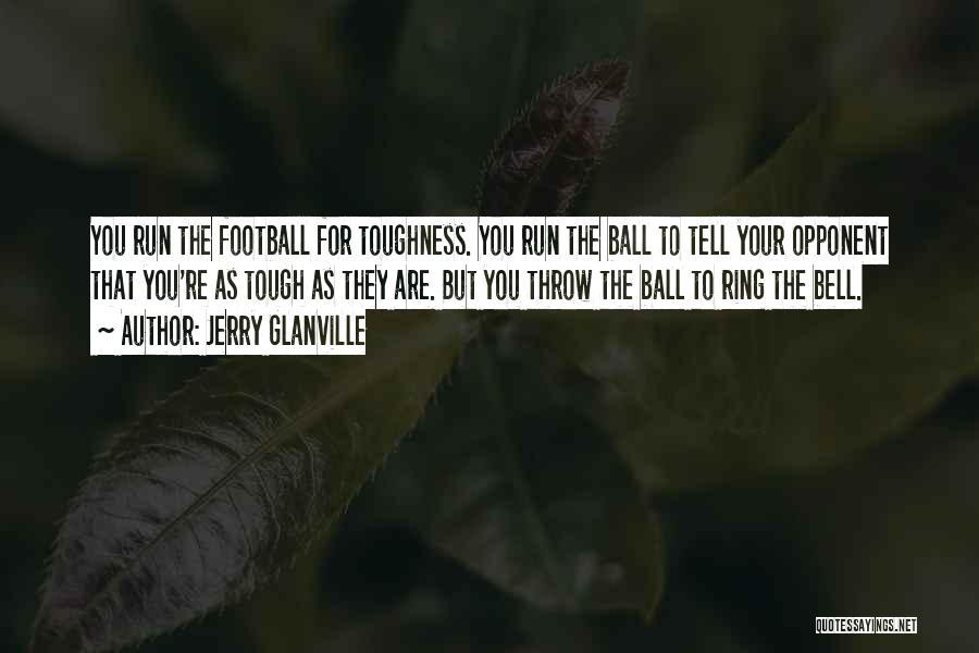 Jerry Glanville Quotes: You Run The Football For Toughness. You Run The Ball To Tell Your Opponent That You're As Tough As They