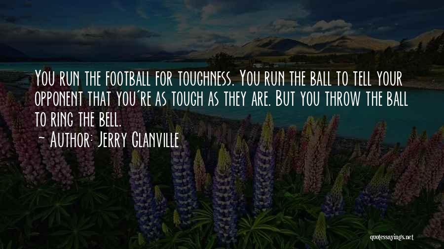 Jerry Glanville Quotes: You Run The Football For Toughness. You Run The Ball To Tell Your Opponent That You're As Tough As They