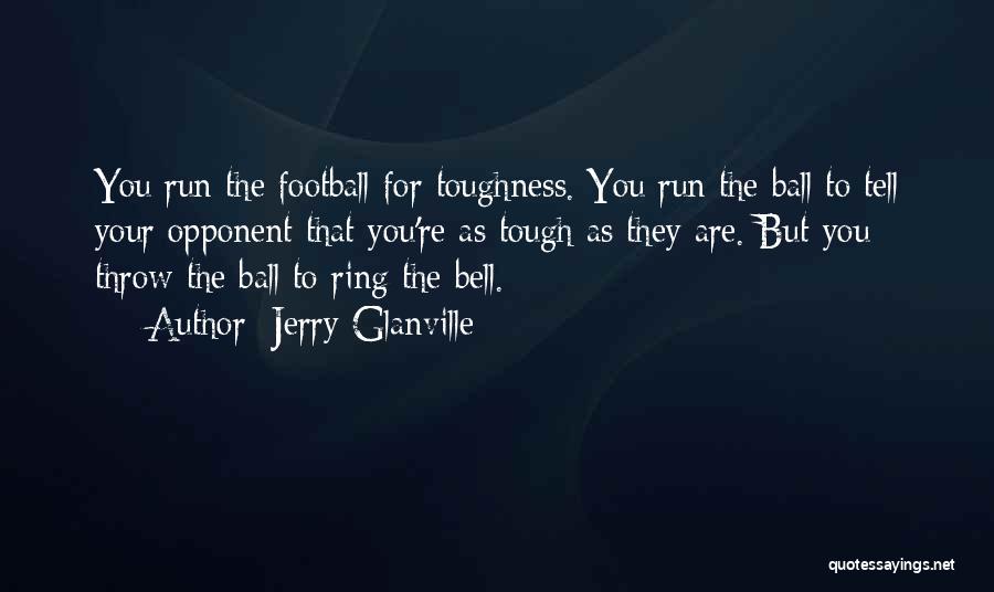 Jerry Glanville Quotes: You Run The Football For Toughness. You Run The Ball To Tell Your Opponent That You're As Tough As They