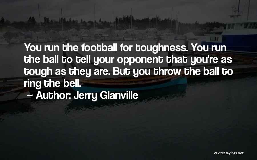 Jerry Glanville Quotes: You Run The Football For Toughness. You Run The Ball To Tell Your Opponent That You're As Tough As They