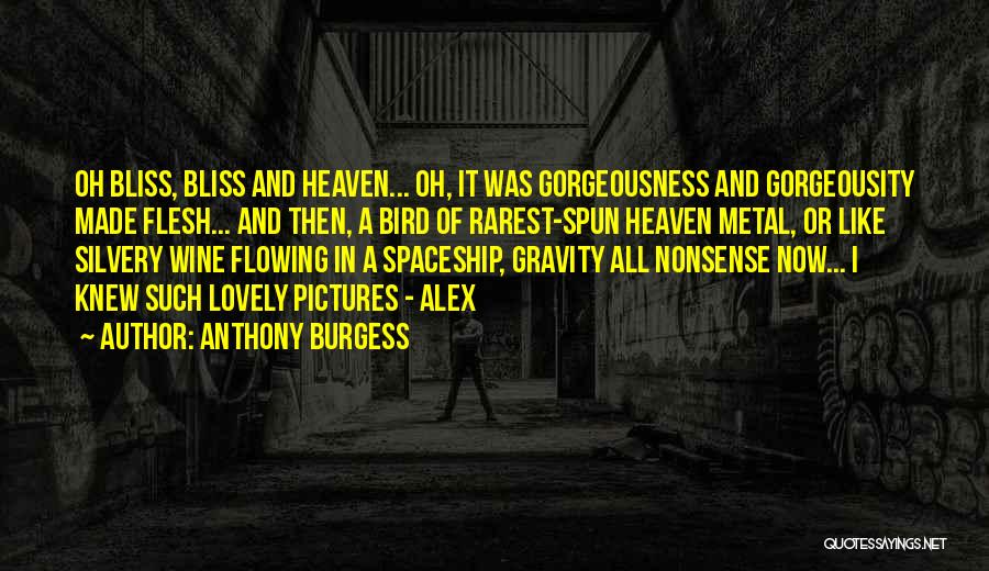 Anthony Burgess Quotes: Oh Bliss, Bliss And Heaven... Oh, It Was Gorgeousness And Gorgeousity Made Flesh... And Then, A Bird Of Rarest-spun Heaven