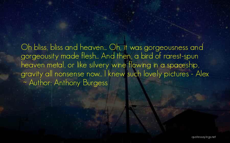 Anthony Burgess Quotes: Oh Bliss, Bliss And Heaven... Oh, It Was Gorgeousness And Gorgeousity Made Flesh... And Then, A Bird Of Rarest-spun Heaven