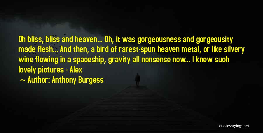 Anthony Burgess Quotes: Oh Bliss, Bliss And Heaven... Oh, It Was Gorgeousness And Gorgeousity Made Flesh... And Then, A Bird Of Rarest-spun Heaven