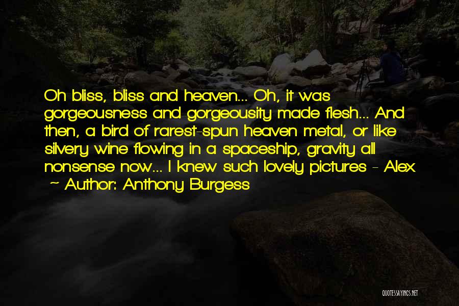 Anthony Burgess Quotes: Oh Bliss, Bliss And Heaven... Oh, It Was Gorgeousness And Gorgeousity Made Flesh... And Then, A Bird Of Rarest-spun Heaven