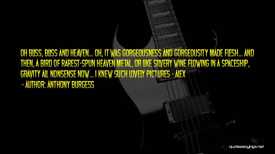 Anthony Burgess Quotes: Oh Bliss, Bliss And Heaven... Oh, It Was Gorgeousness And Gorgeousity Made Flesh... And Then, A Bird Of Rarest-spun Heaven
