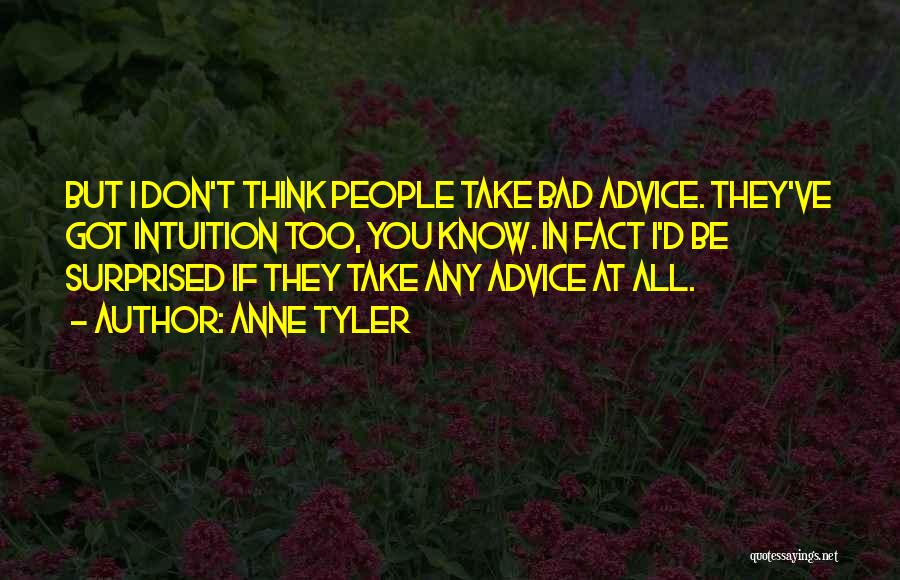 Anne Tyler Quotes: But I Don't Think People Take Bad Advice. They've Got Intuition Too, You Know. In Fact I'd Be Surprised If