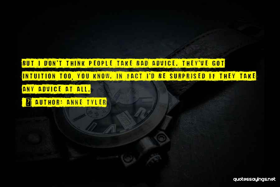 Anne Tyler Quotes: But I Don't Think People Take Bad Advice. They've Got Intuition Too, You Know. In Fact I'd Be Surprised If