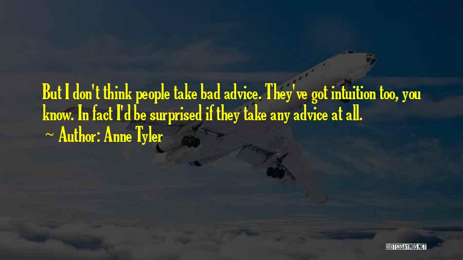 Anne Tyler Quotes: But I Don't Think People Take Bad Advice. They've Got Intuition Too, You Know. In Fact I'd Be Surprised If