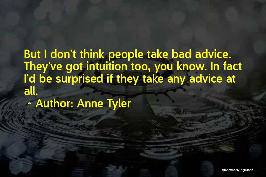 Anne Tyler Quotes: But I Don't Think People Take Bad Advice. They've Got Intuition Too, You Know. In Fact I'd Be Surprised If