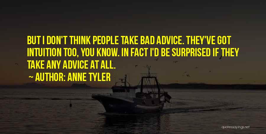 Anne Tyler Quotes: But I Don't Think People Take Bad Advice. They've Got Intuition Too, You Know. In Fact I'd Be Surprised If