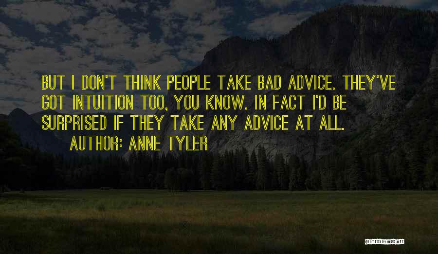 Anne Tyler Quotes: But I Don't Think People Take Bad Advice. They've Got Intuition Too, You Know. In Fact I'd Be Surprised If