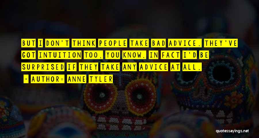 Anne Tyler Quotes: But I Don't Think People Take Bad Advice. They've Got Intuition Too, You Know. In Fact I'd Be Surprised If