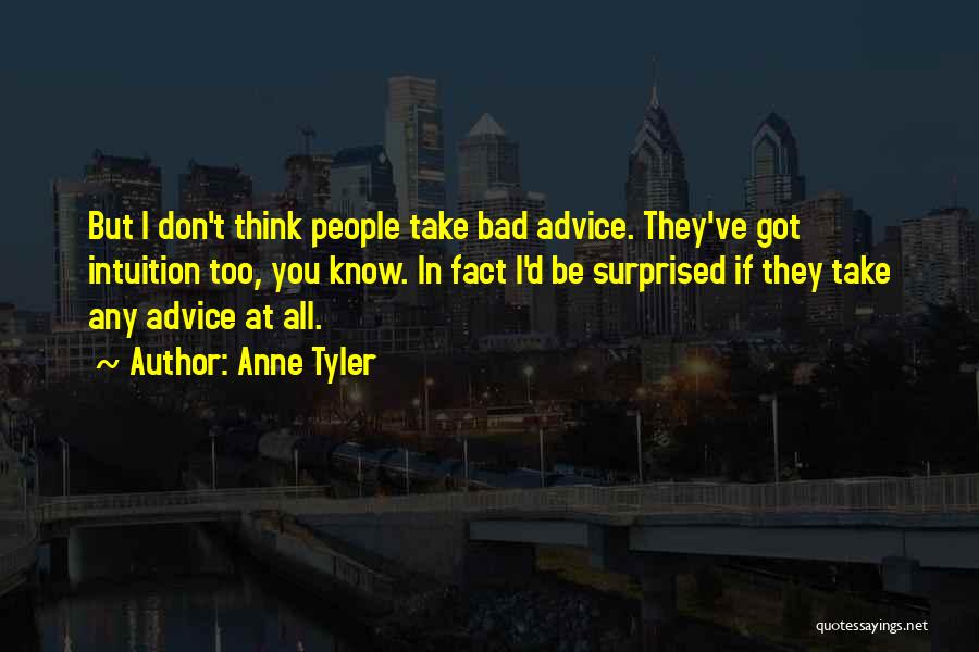 Anne Tyler Quotes: But I Don't Think People Take Bad Advice. They've Got Intuition Too, You Know. In Fact I'd Be Surprised If