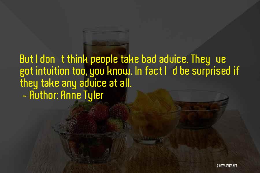 Anne Tyler Quotes: But I Don't Think People Take Bad Advice. They've Got Intuition Too, You Know. In Fact I'd Be Surprised If