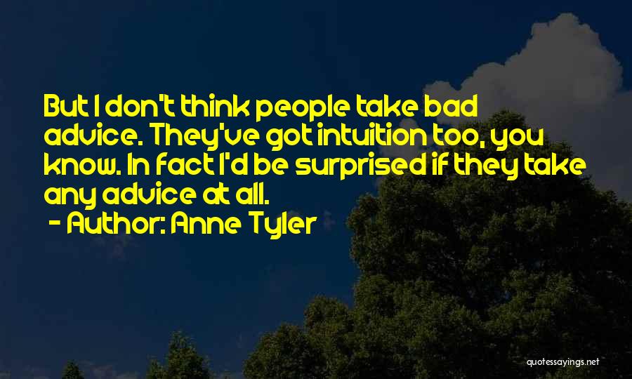 Anne Tyler Quotes: But I Don't Think People Take Bad Advice. They've Got Intuition Too, You Know. In Fact I'd Be Surprised If