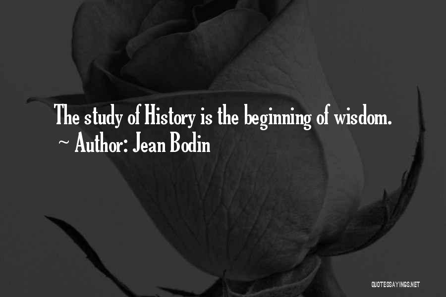 Jean Bodin Quotes: The Study Of History Is The Beginning Of Wisdom.