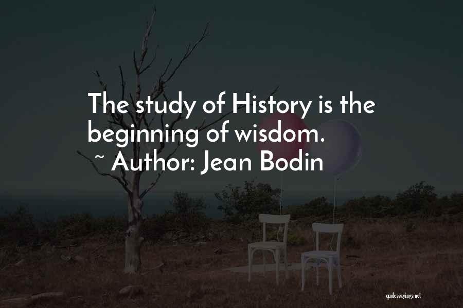 Jean Bodin Quotes: The Study Of History Is The Beginning Of Wisdom.