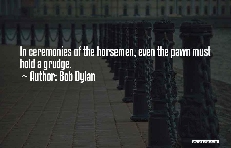Bob Dylan Quotes: In Ceremonies Of The Horsemen, Even The Pawn Must Hold A Grudge.
