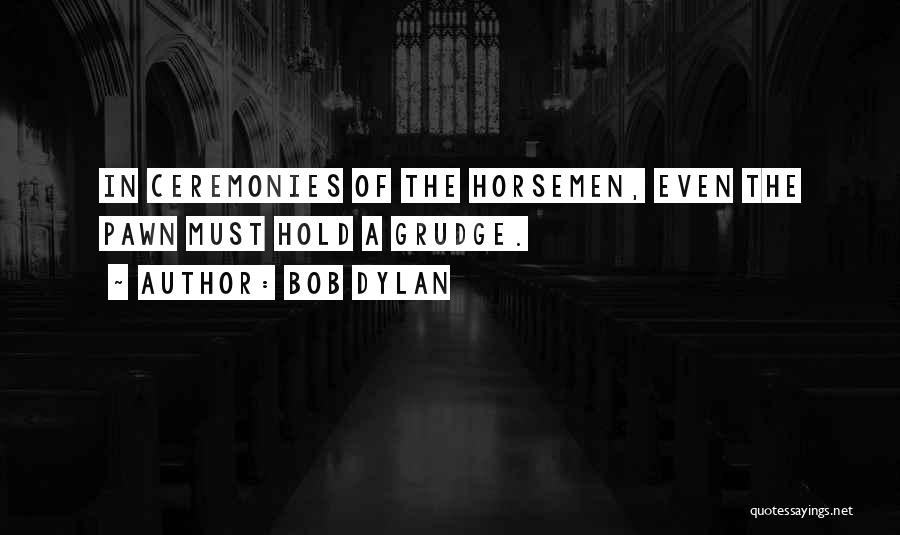 Bob Dylan Quotes: In Ceremonies Of The Horsemen, Even The Pawn Must Hold A Grudge.