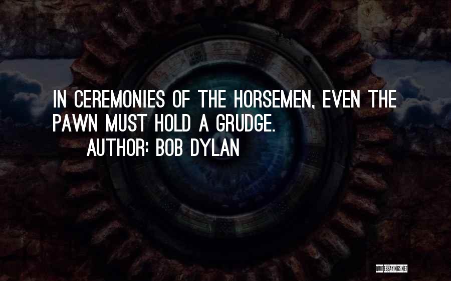 Bob Dylan Quotes: In Ceremonies Of The Horsemen, Even The Pawn Must Hold A Grudge.