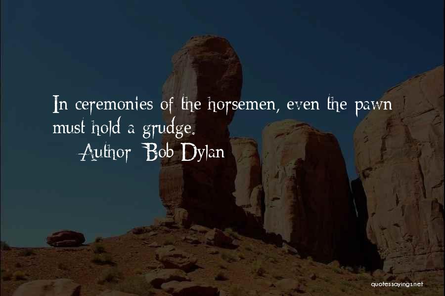 Bob Dylan Quotes: In Ceremonies Of The Horsemen, Even The Pawn Must Hold A Grudge.